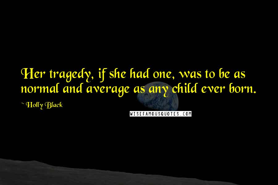 Holly Black Quotes: Her tragedy, if she had one, was to be as normal and average as any child ever born.