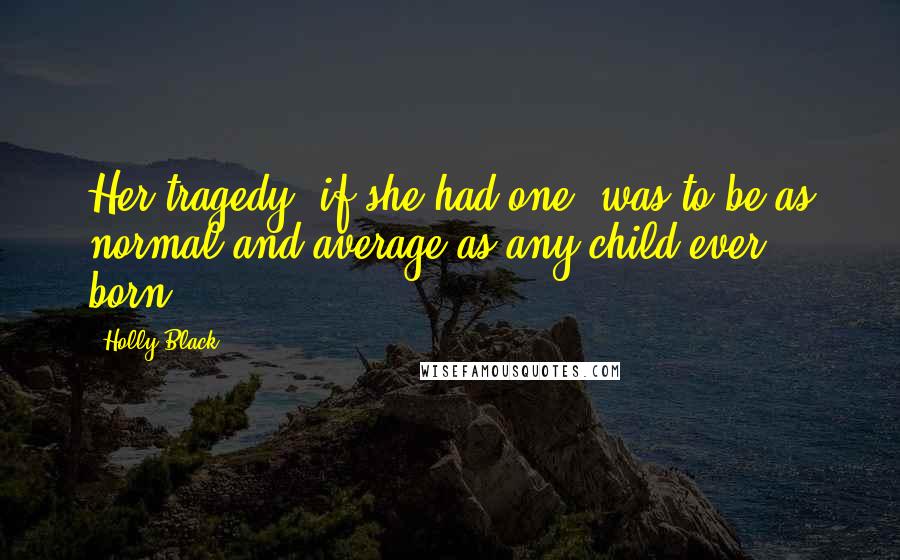 Holly Black Quotes: Her tragedy, if she had one, was to be as normal and average as any child ever born.