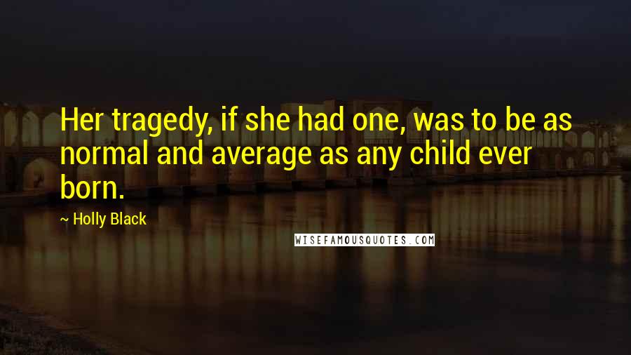 Holly Black Quotes: Her tragedy, if she had one, was to be as normal and average as any child ever born.