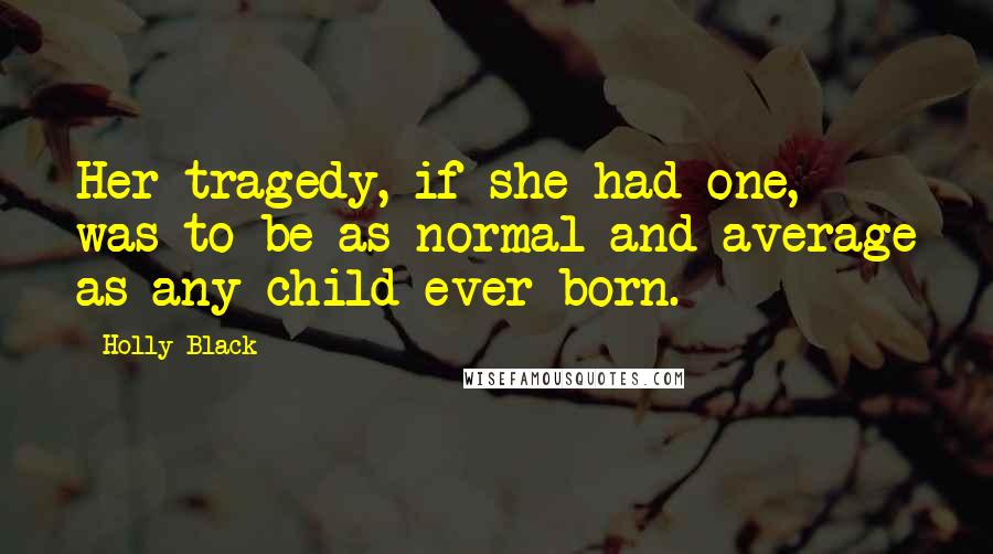 Holly Black Quotes: Her tragedy, if she had one, was to be as normal and average as any child ever born.