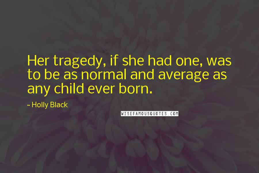 Holly Black Quotes: Her tragedy, if she had one, was to be as normal and average as any child ever born.