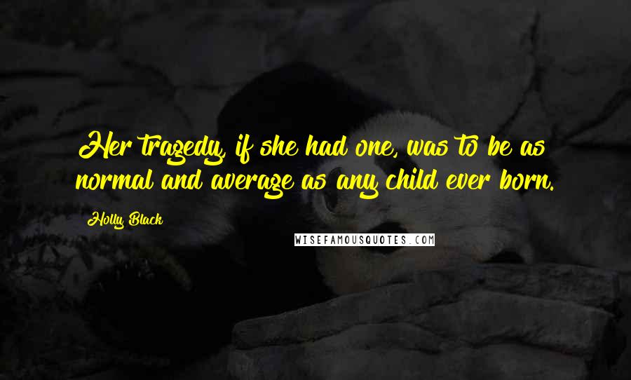 Holly Black Quotes: Her tragedy, if she had one, was to be as normal and average as any child ever born.