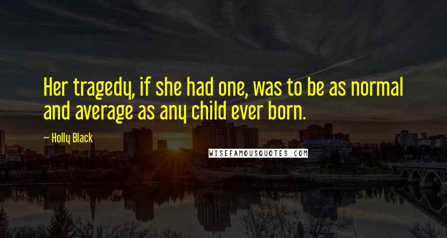 Holly Black Quotes: Her tragedy, if she had one, was to be as normal and average as any child ever born.