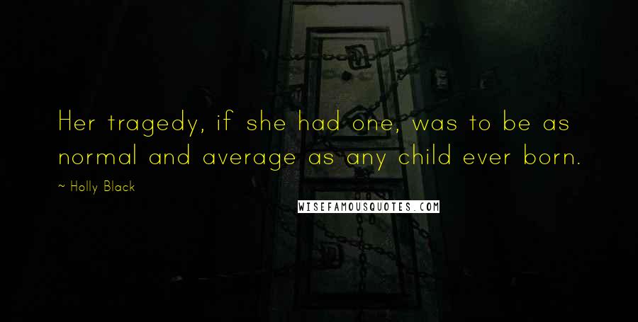 Holly Black Quotes: Her tragedy, if she had one, was to be as normal and average as any child ever born.