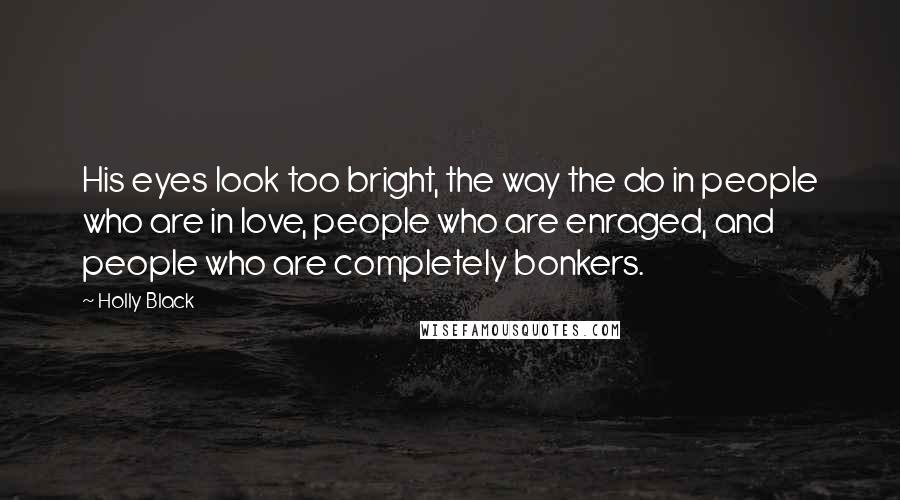 Holly Black Quotes: His eyes look too bright, the way the do in people who are in love, people who are enraged, and people who are completely bonkers.