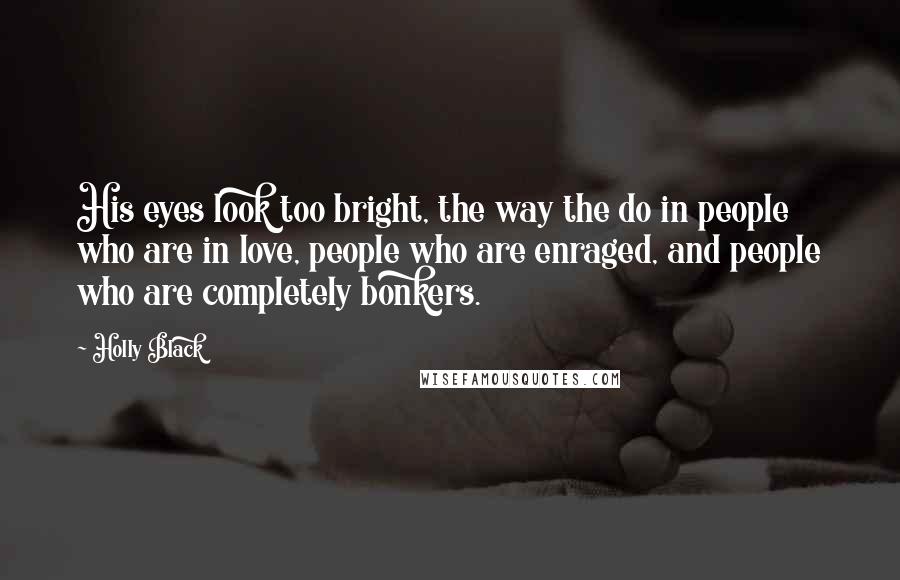 Holly Black Quotes: His eyes look too bright, the way the do in people who are in love, people who are enraged, and people who are completely bonkers.