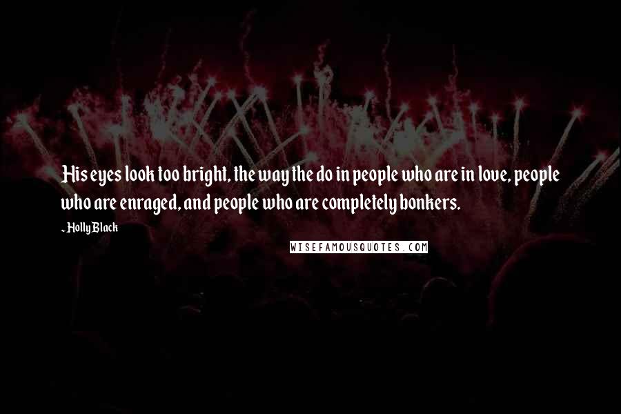 Holly Black Quotes: His eyes look too bright, the way the do in people who are in love, people who are enraged, and people who are completely bonkers.