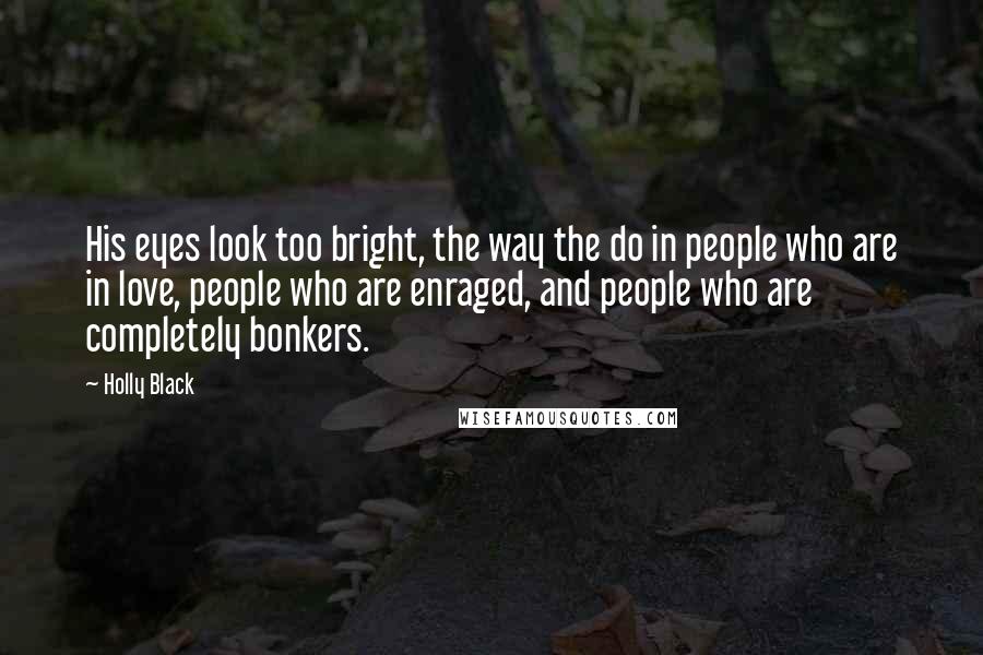 Holly Black Quotes: His eyes look too bright, the way the do in people who are in love, people who are enraged, and people who are completely bonkers.