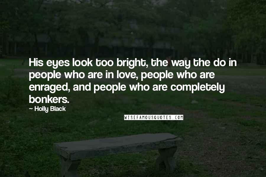 Holly Black Quotes: His eyes look too bright, the way the do in people who are in love, people who are enraged, and people who are completely bonkers.