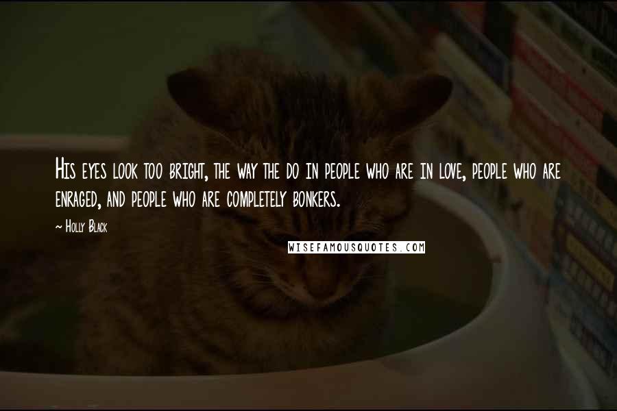 Holly Black Quotes: His eyes look too bright, the way the do in people who are in love, people who are enraged, and people who are completely bonkers.