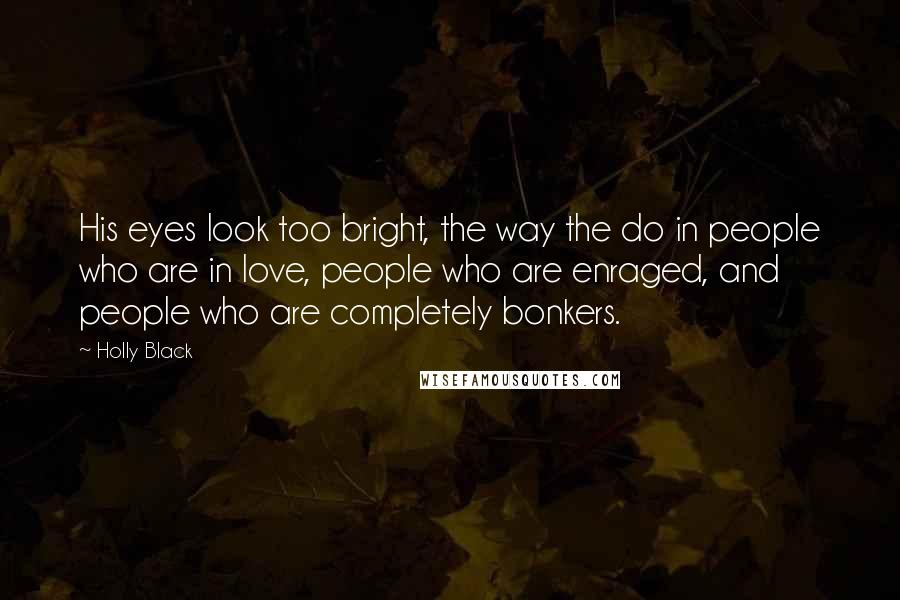 Holly Black Quotes: His eyes look too bright, the way the do in people who are in love, people who are enraged, and people who are completely bonkers.