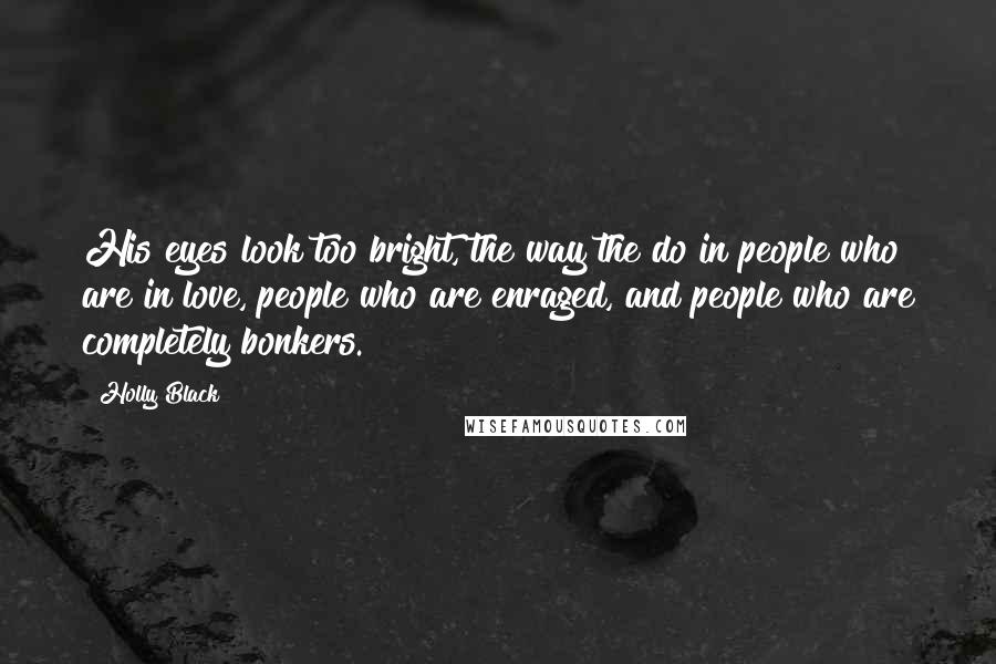 Holly Black Quotes: His eyes look too bright, the way the do in people who are in love, people who are enraged, and people who are completely bonkers.