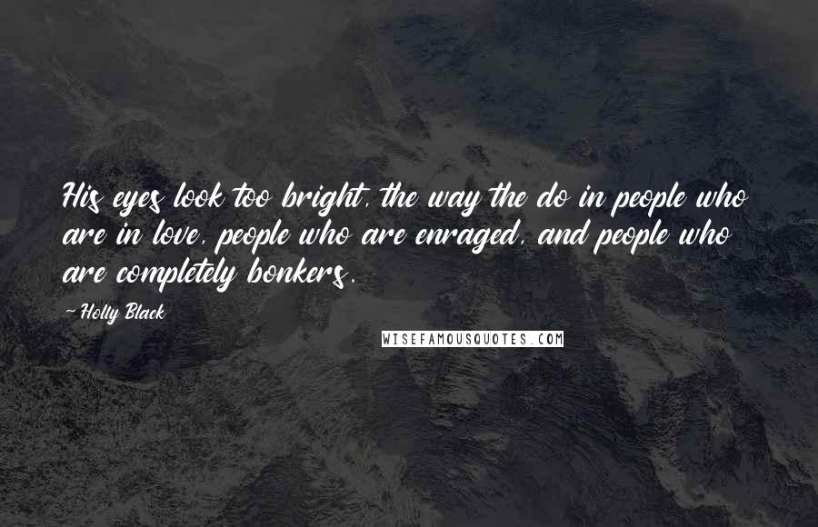 Holly Black Quotes: His eyes look too bright, the way the do in people who are in love, people who are enraged, and people who are completely bonkers.