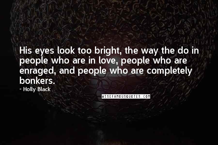 Holly Black Quotes: His eyes look too bright, the way the do in people who are in love, people who are enraged, and people who are completely bonkers.