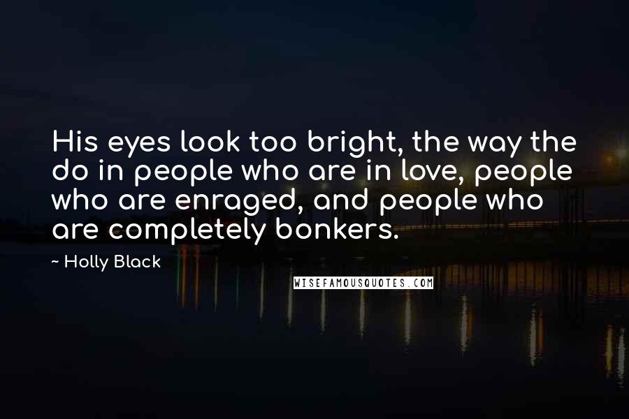 Holly Black Quotes: His eyes look too bright, the way the do in people who are in love, people who are enraged, and people who are completely bonkers.