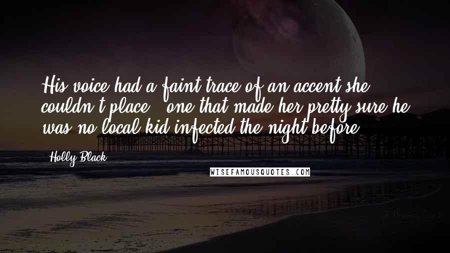 Holly Black Quotes: His voice had a faint trace of an accent she couldn't place - one that made her pretty sure he was no local kid infected the night before.