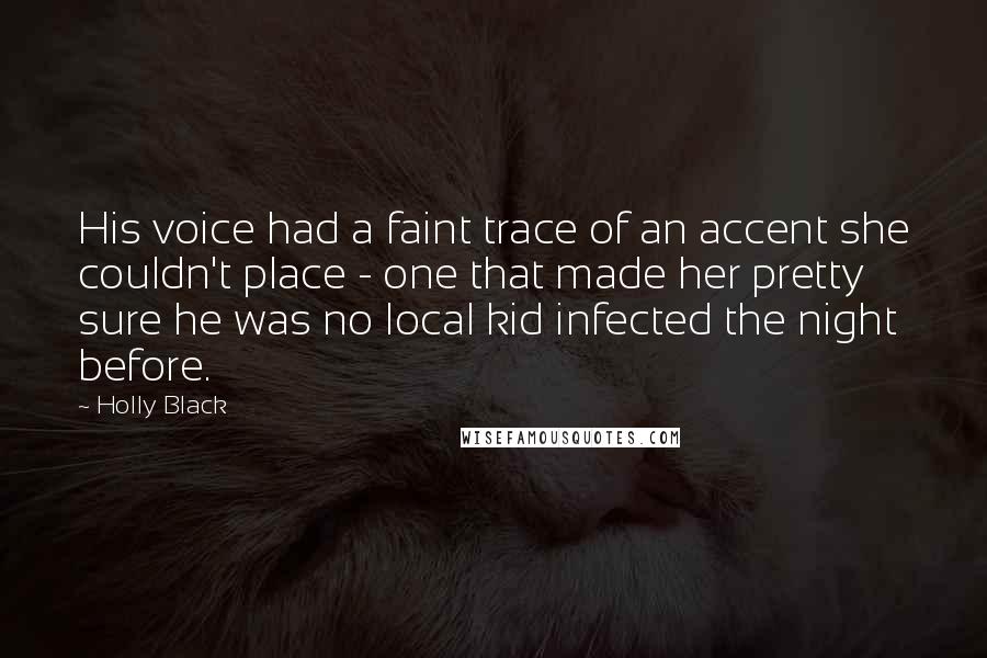 Holly Black Quotes: His voice had a faint trace of an accent she couldn't place - one that made her pretty sure he was no local kid infected the night before.