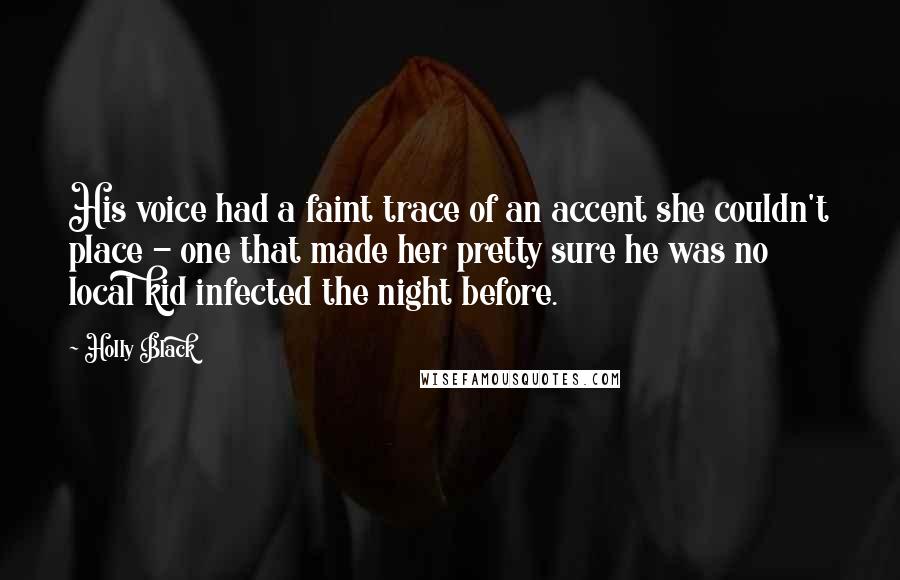 Holly Black Quotes: His voice had a faint trace of an accent she couldn't place - one that made her pretty sure he was no local kid infected the night before.