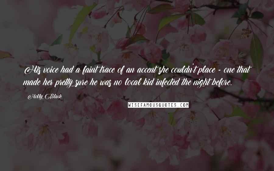 Holly Black Quotes: His voice had a faint trace of an accent she couldn't place - one that made her pretty sure he was no local kid infected the night before.