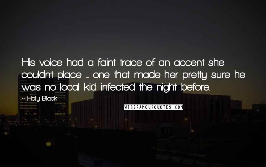 Holly Black Quotes: His voice had a faint trace of an accent she couldn't place - one that made her pretty sure he was no local kid infected the night before.