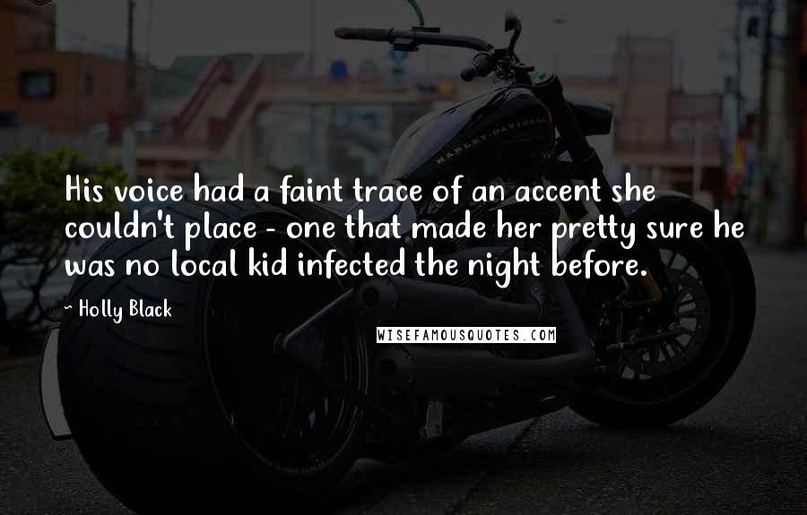 Holly Black Quotes: His voice had a faint trace of an accent she couldn't place - one that made her pretty sure he was no local kid infected the night before.