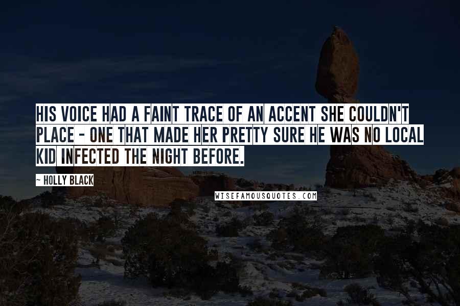 Holly Black Quotes: His voice had a faint trace of an accent she couldn't place - one that made her pretty sure he was no local kid infected the night before.