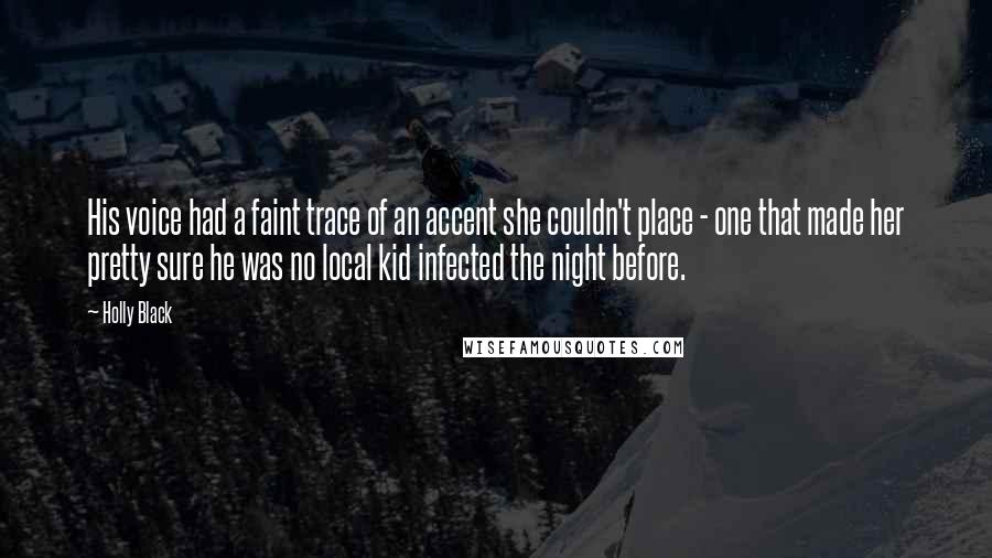 Holly Black Quotes: His voice had a faint trace of an accent she couldn't place - one that made her pretty sure he was no local kid infected the night before.