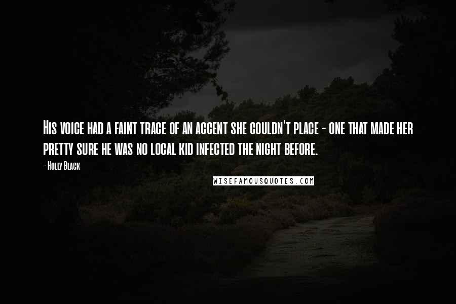 Holly Black Quotes: His voice had a faint trace of an accent she couldn't place - one that made her pretty sure he was no local kid infected the night before.