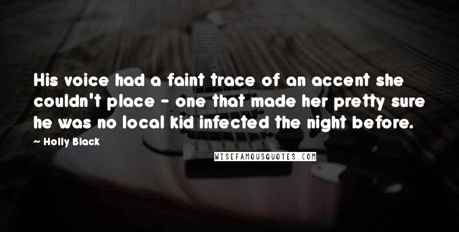 Holly Black Quotes: His voice had a faint trace of an accent she couldn't place - one that made her pretty sure he was no local kid infected the night before.