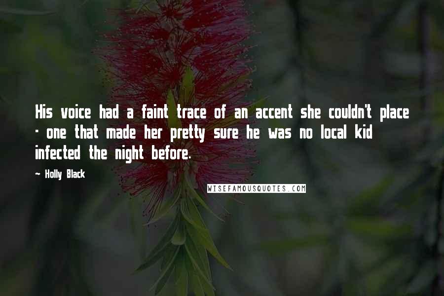 Holly Black Quotes: His voice had a faint trace of an accent she couldn't place - one that made her pretty sure he was no local kid infected the night before.