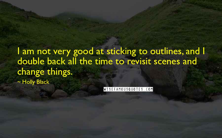 Holly Black Quotes: I am not very good at sticking to outlines, and I double back all the time to revisit scenes and change things.