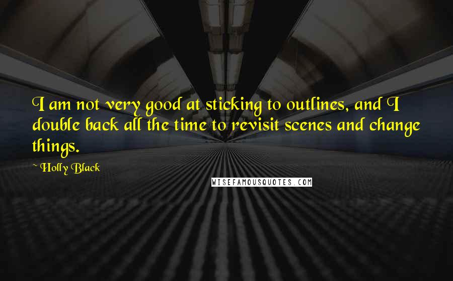 Holly Black Quotes: I am not very good at sticking to outlines, and I double back all the time to revisit scenes and change things.