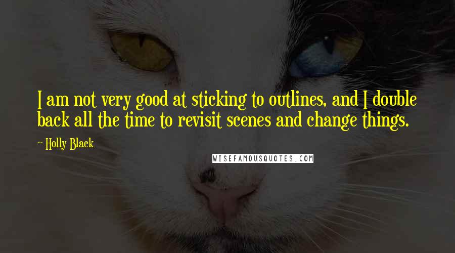 Holly Black Quotes: I am not very good at sticking to outlines, and I double back all the time to revisit scenes and change things.