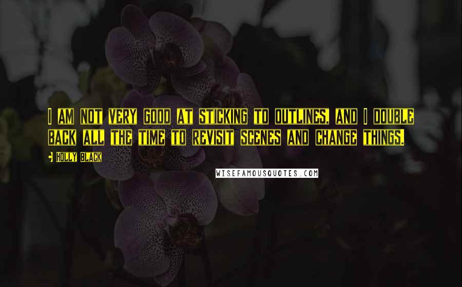 Holly Black Quotes: I am not very good at sticking to outlines, and I double back all the time to revisit scenes and change things.