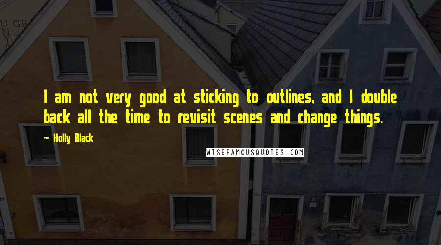 Holly Black Quotes: I am not very good at sticking to outlines, and I double back all the time to revisit scenes and change things.