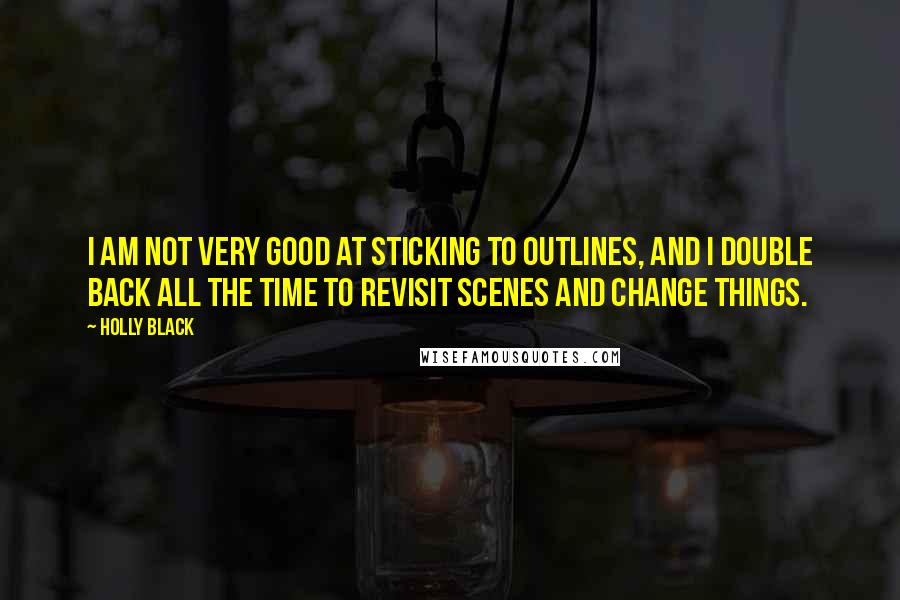 Holly Black Quotes: I am not very good at sticking to outlines, and I double back all the time to revisit scenes and change things.