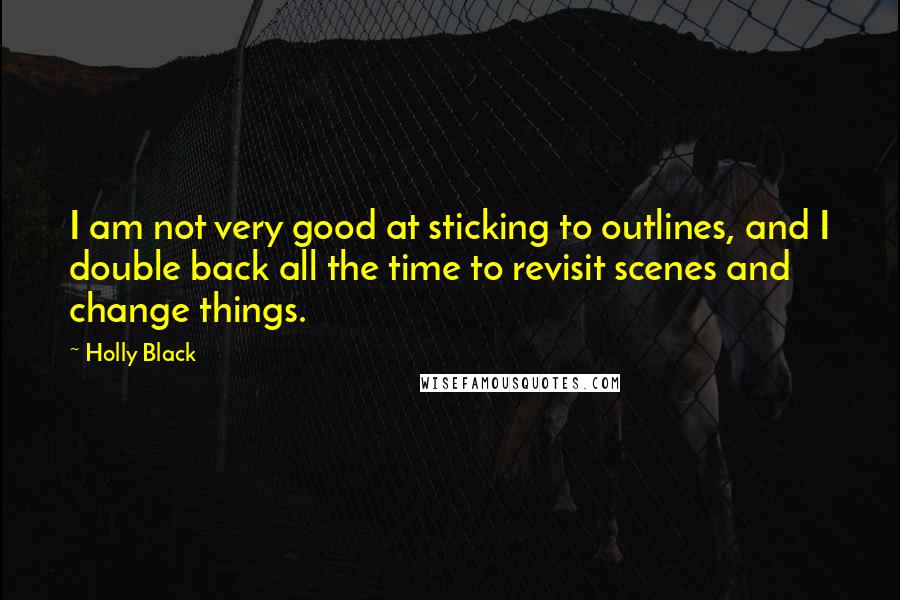 Holly Black Quotes: I am not very good at sticking to outlines, and I double back all the time to revisit scenes and change things.