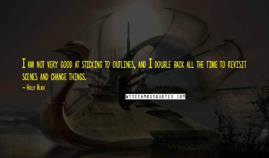 Holly Black Quotes: I am not very good at sticking to outlines, and I double back all the time to revisit scenes and change things.