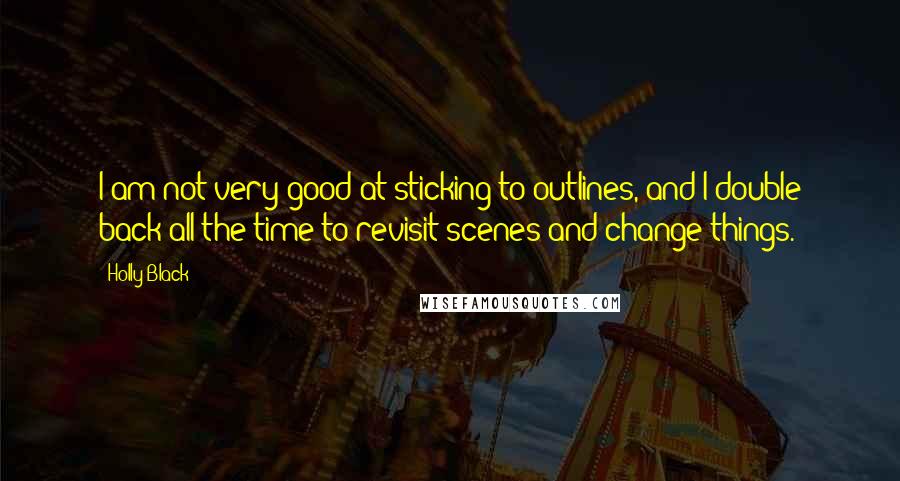 Holly Black Quotes: I am not very good at sticking to outlines, and I double back all the time to revisit scenes and change things.