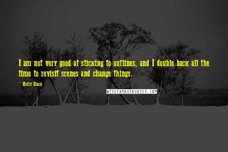 Holly Black Quotes: I am not very good at sticking to outlines, and I double back all the time to revisit scenes and change things.