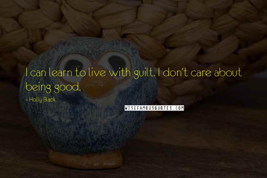 Holly Black Quotes: I can learn to live with guilt. I don't care about being good.