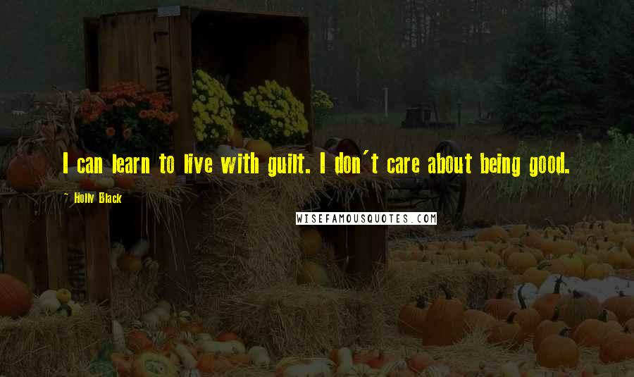 Holly Black Quotes: I can learn to live with guilt. I don't care about being good.