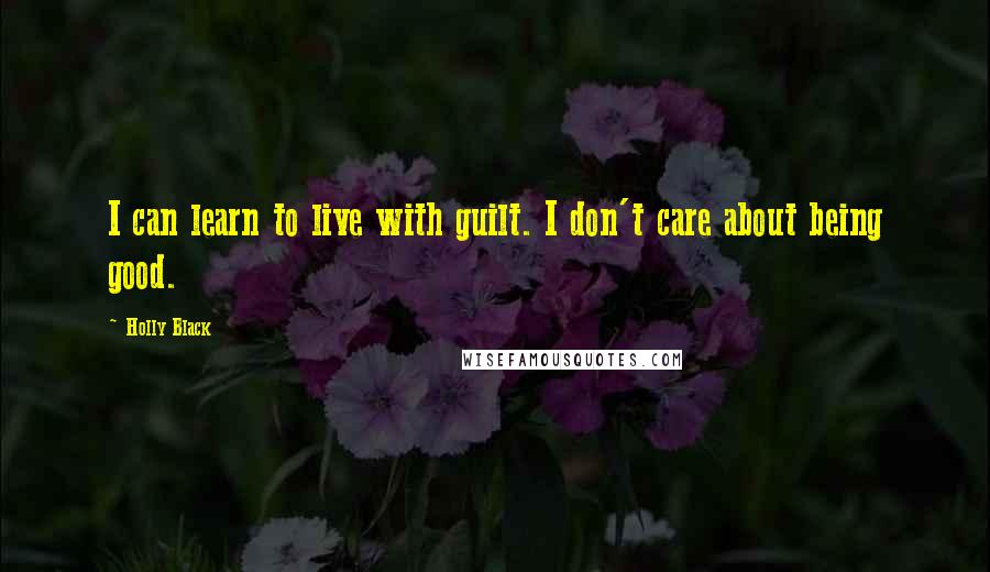 Holly Black Quotes: I can learn to live with guilt. I don't care about being good.