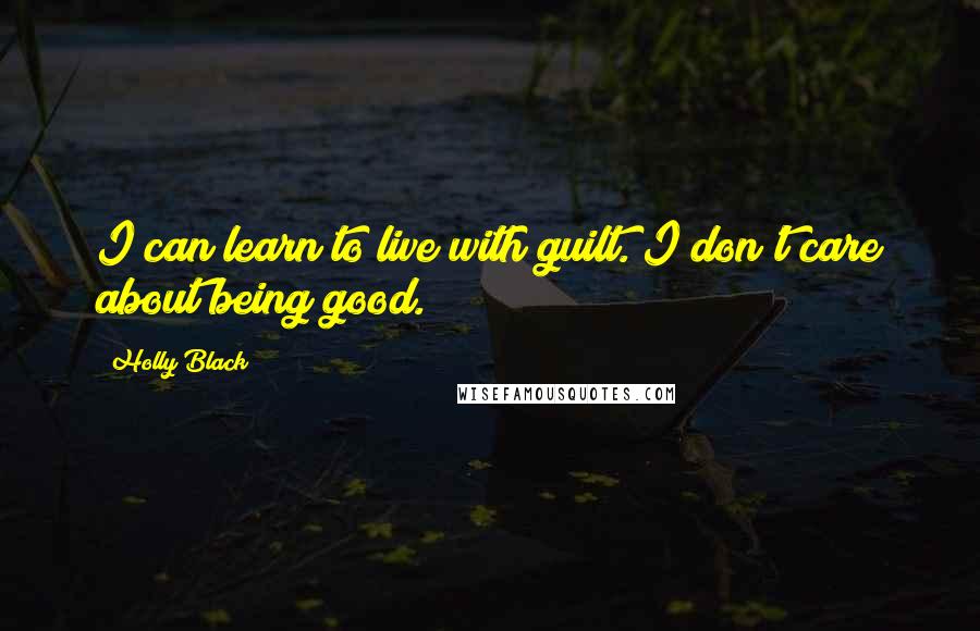 Holly Black Quotes: I can learn to live with guilt. I don't care about being good.