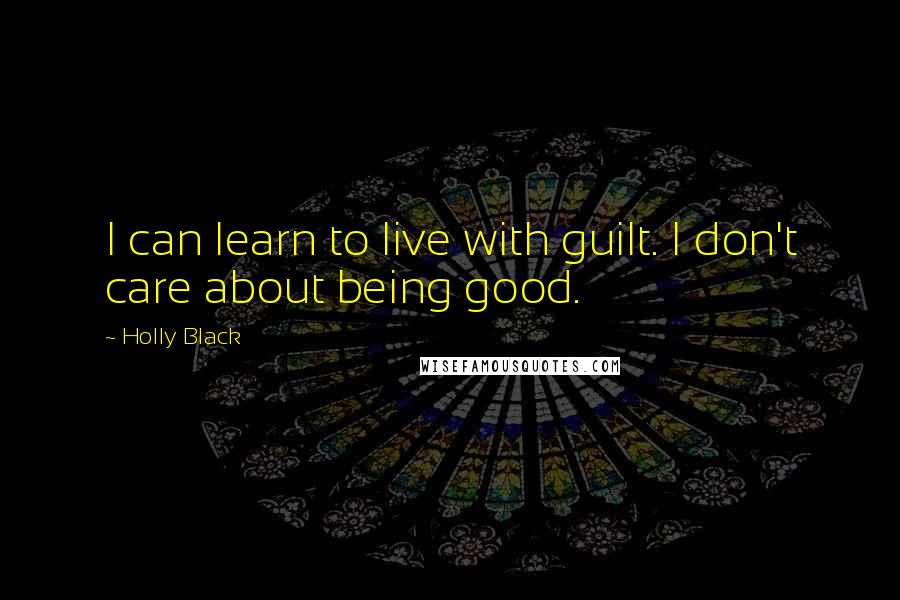 Holly Black Quotes: I can learn to live with guilt. I don't care about being good.