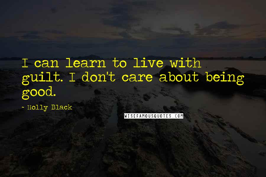 Holly Black Quotes: I can learn to live with guilt. I don't care about being good.