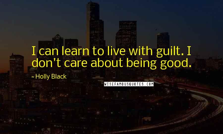 Holly Black Quotes: I can learn to live with guilt. I don't care about being good.