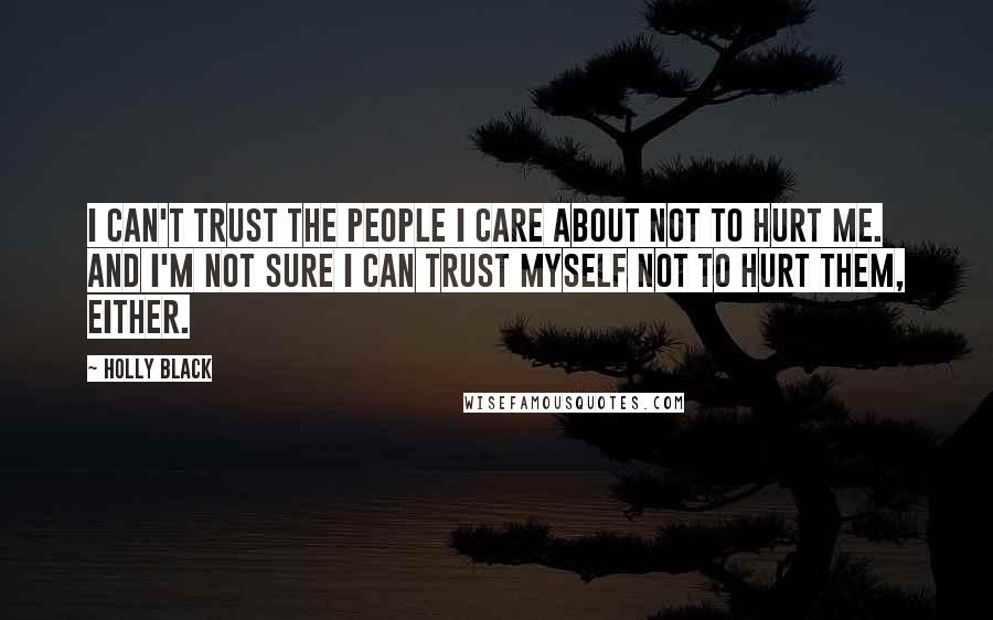 Holly Black Quotes: I can't trust the people I care about not to hurt me. And I'm not sure I can trust myself not to hurt them, either.