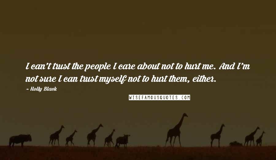 Holly Black Quotes: I can't trust the people I care about not to hurt me. And I'm not sure I can trust myself not to hurt them, either.