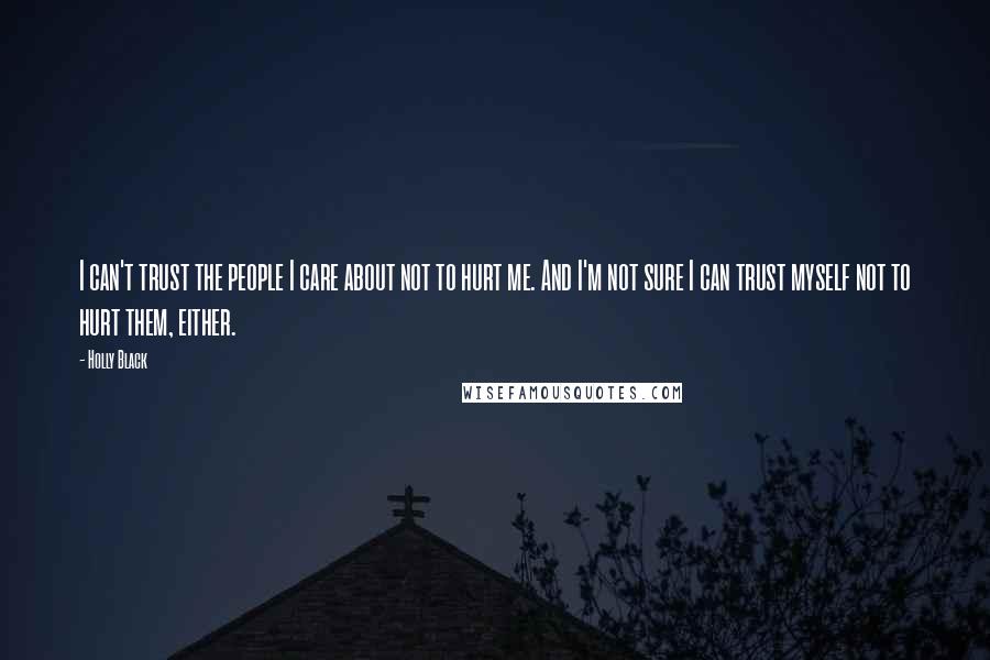 Holly Black Quotes: I can't trust the people I care about not to hurt me. And I'm not sure I can trust myself not to hurt them, either.